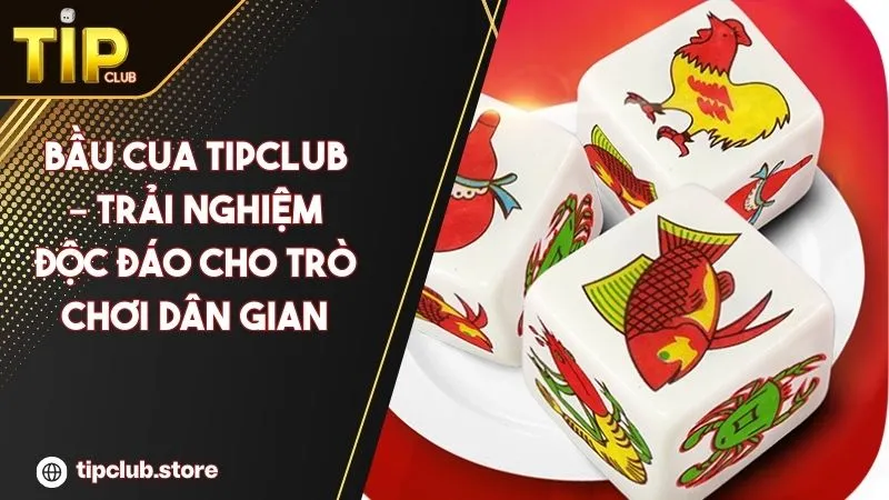 Bầu Cua Tipclub – Trải Nghiệm Độc Đáo Cho Trò Chơi Dân Gian