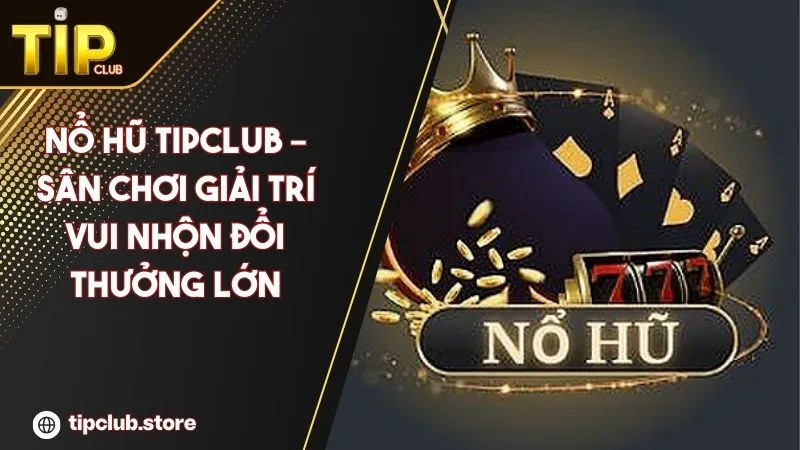 Nổ hũ TipClub – Sân chơi giải trí vui nhộn đổi thưởng lớn mỗi ngày