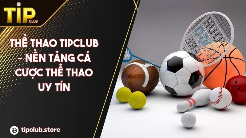 Thể Thao Tipclub – Nền Tảng Cá Cược Thể Thao Uy Tín Nhất 2025