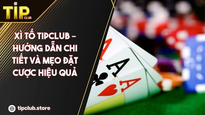 Xì Tố TipClub – Hướng dẫn chi tiết và mẹo đặt cược hiệu quả