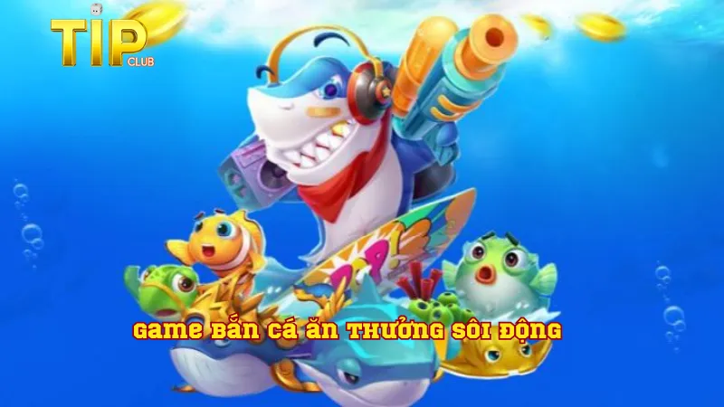 Game bắn cá ăn thưởng sôi động